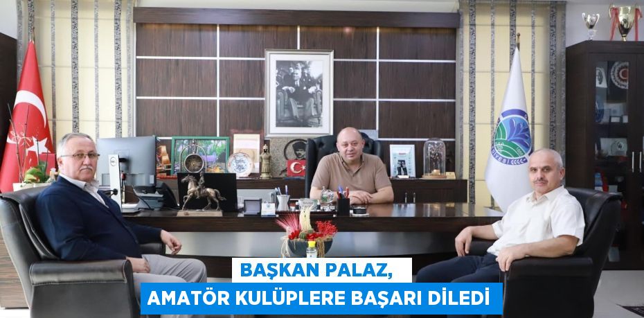 BAŞKAN PALAZ,   AMATÖR KULÜPLERE BAŞARI DİLEDİ