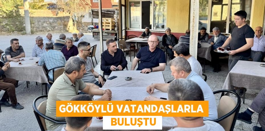 GÖKKÖYLÜ VATANDAŞLARLA   BULUŞTU