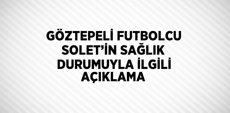 GÖZTEPELİ FUTBOLCU SOLET’İN SAĞLIK DURUMUYLA İLGİLİ AÇIKLAMA