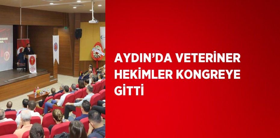 AYDIN’DA VETERİNER HEKİMLER KONGREYE GİTTİ