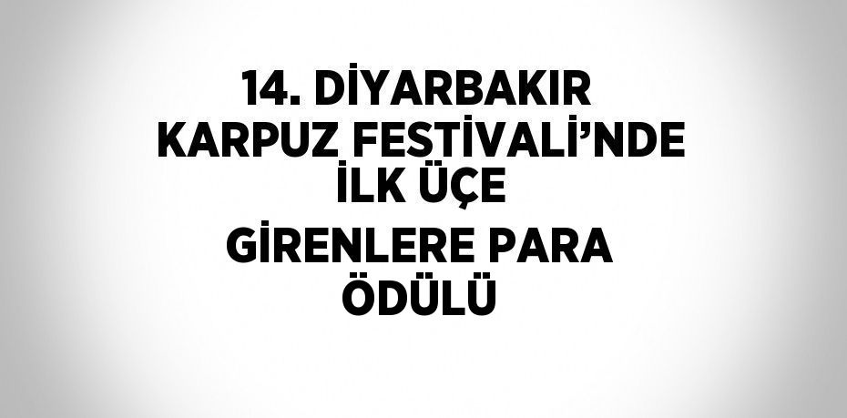 14. DİYARBAKIR KARPUZ FESTİVALİ’NDE İLK ÜÇE GİRENLERE PARA ÖDÜLÜ