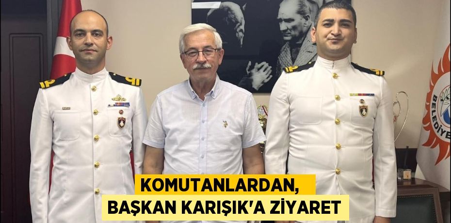 KOMUTANLARDAN,   BAŞKAN KARIŞIK'A ZİYARET