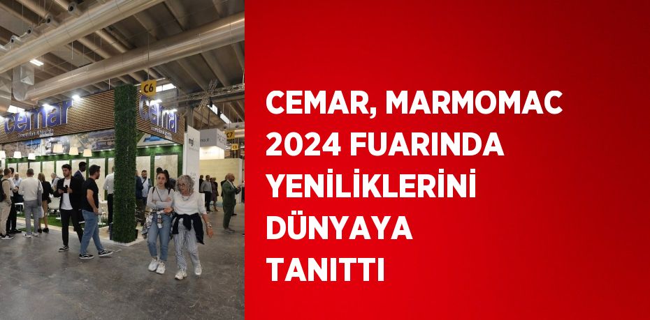 CEMAR, MARMOMAC 2024 FUARINDA YENİLİKLERİNİ DÜNYAYA TANITTI