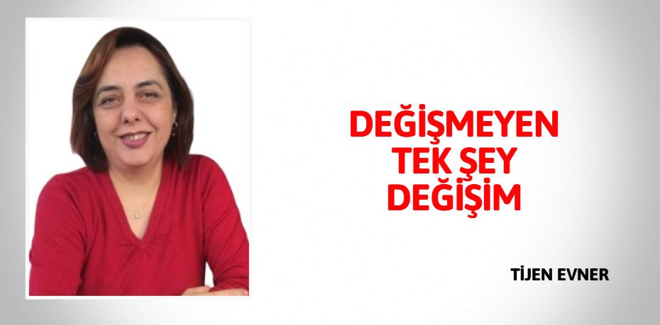 DEĞİŞMEYEN TEK ŞEY DEĞİŞİM