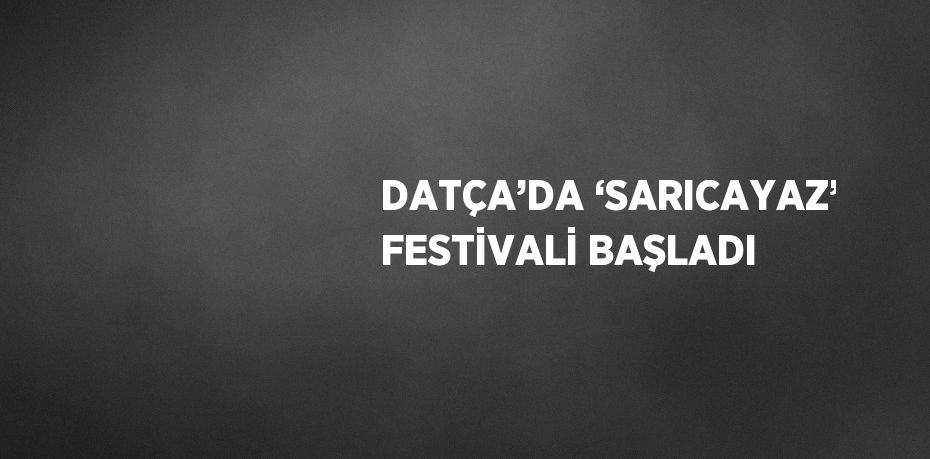 DATÇA’DA ‘SARICAYAZ’ FESTİVALİ BAŞLADI