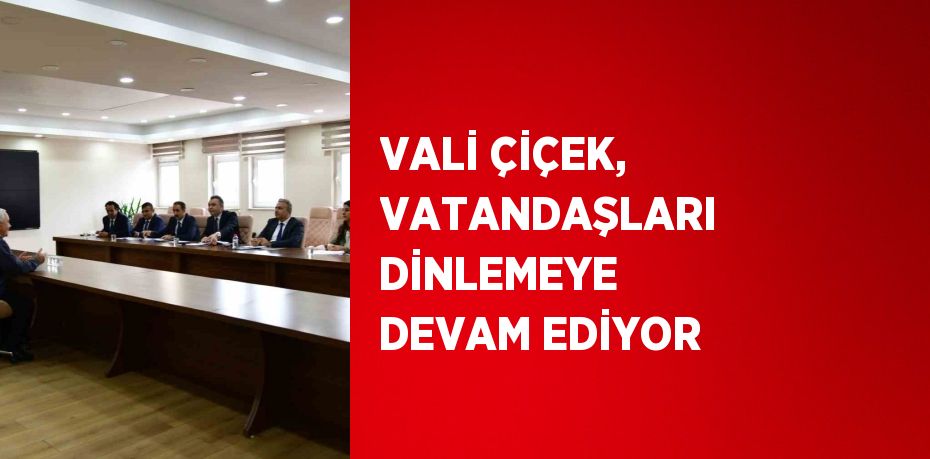 VALİ ÇİÇEK, VATANDAŞLARI DİNLEMEYE DEVAM EDİYOR