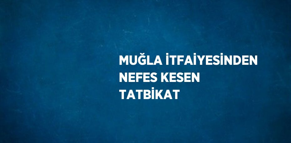 MUĞLA İTFAİYESİNDEN NEFES KESEN TATBİKAT