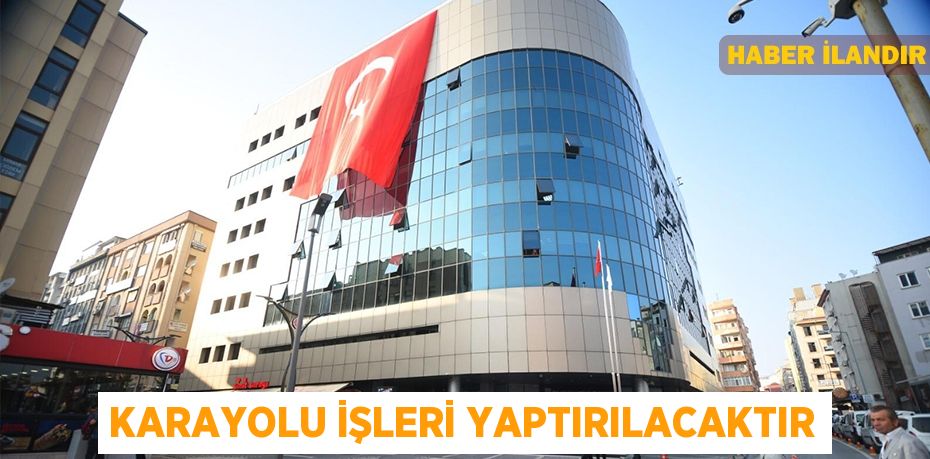 Karayolu işleri yaptırılacaktır