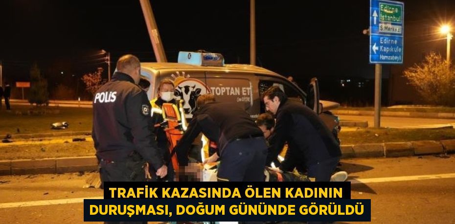 TRAFİK KAZASINDA ÖLEN KADININ DURUŞMASI, DOĞUM GÜNÜNDE GÖRÜLDÜ