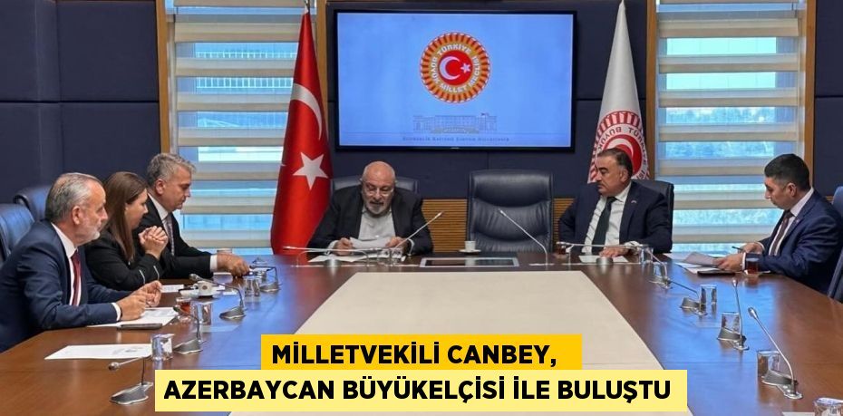 MİLLETVEKİLİ CANBEY,   AZERBAYCAN BÜYÜKELÇİSİ İLE BULUŞTU