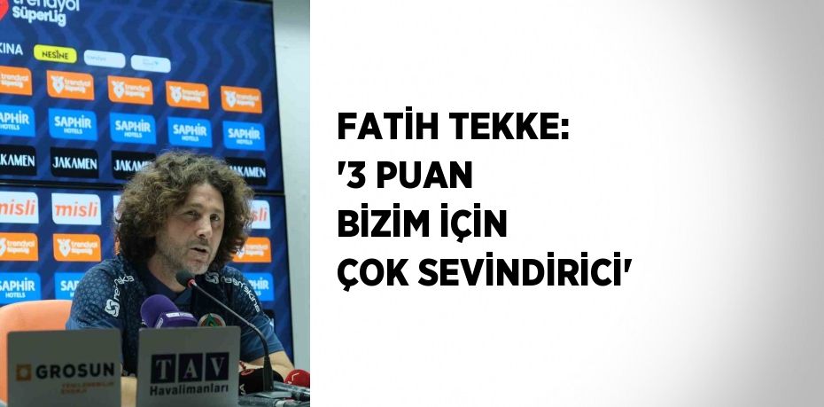 FATİH TEKKE: '3 PUAN BİZİM İÇİN ÇOK SEVİNDİRİCİ'