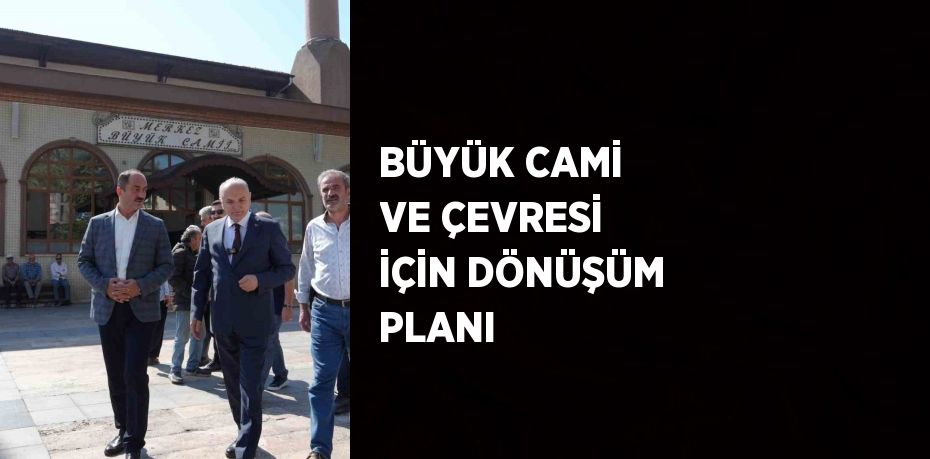 BÜYÜK CAMİ VE ÇEVRESİ İÇİN DÖNÜŞÜM PLANI