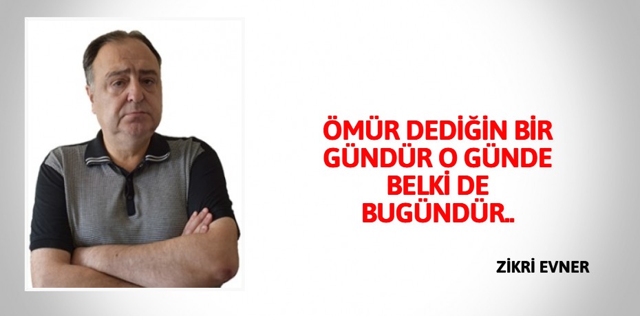 ÖMÜR DEDİĞİN BİR GÜNDÜR O GÜNDE BELKİ DE BUGÜNDÜR..