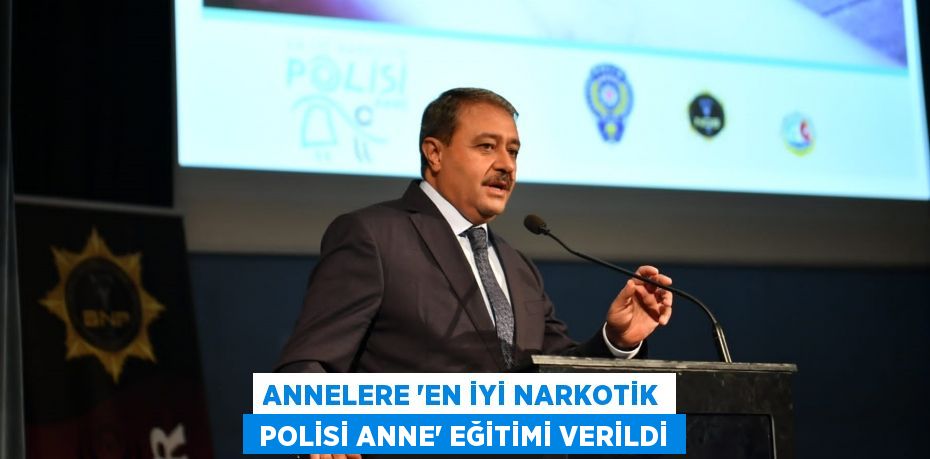 ANNELERE “EN İYİ NARKOTİK  POLİSİ ANNE” EĞİTİMİ VERİLDİ