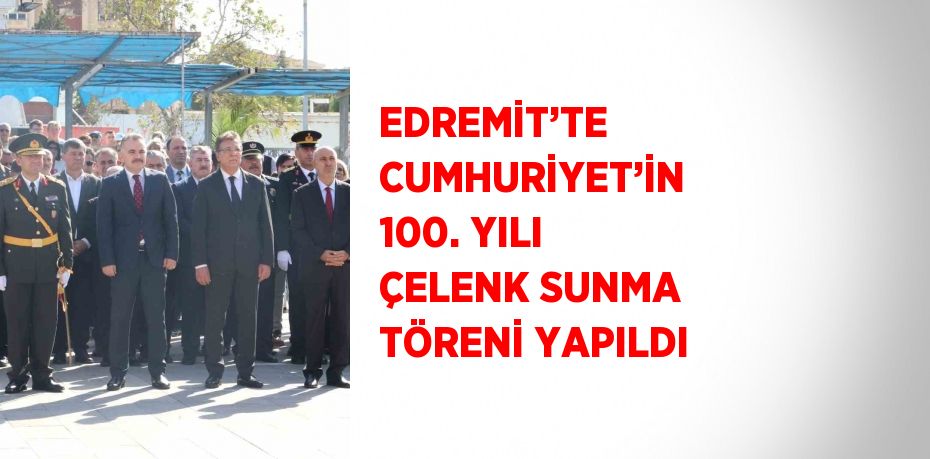 EDREMİT’TE CUMHURİYET’İN 100. YILI ÇELENK SUNMA TÖRENİ YAPILDI