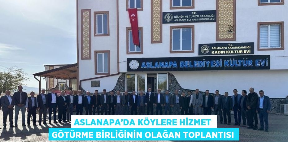 ASLANAPA’DA KÖYLERE HİZMET GÖTÜRME BİRLİĞİNİN OLAĞAN TOPLANTISI