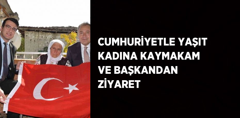 CUMHURİYETLE YAŞIT KADINA KAYMAKAM VE BAŞKANDAN ZİYARET