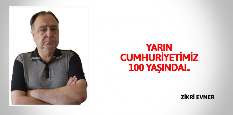 YARIN CUMHURİYETİMİZ 100 YAŞINDA!..