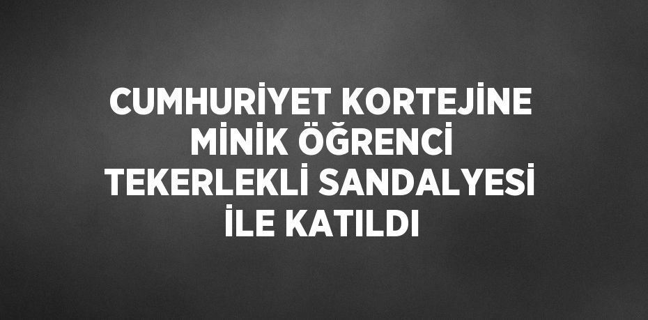 CUMHURİYET KORTEJİNE MİNİK ÖĞRENCİ TEKERLEKLİ SANDALYESİ İLE KATILDI