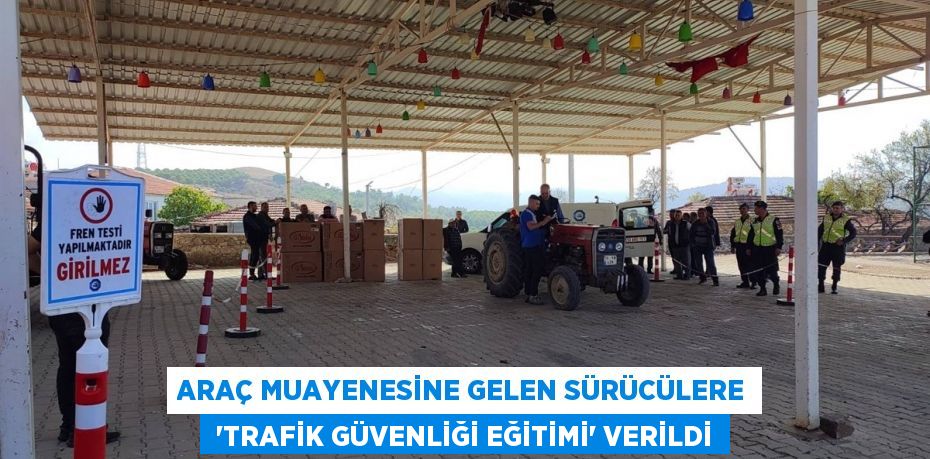 ARAÇ MUAYENESİNE GELEN SÜRÜCÜLERE  “TRAFİK GÜVENLİĞİ EĞİTİMİ” VERİLDİ