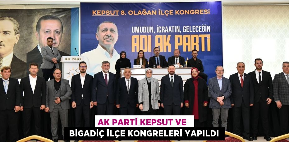 AK PARTİ KEPSUT VE   BİGADİÇ İLÇE KONGRELERİ YAPILDI