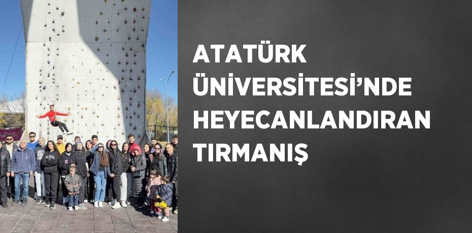 ATATÜRK ÜNİVERSİTESİ’NDE HEYECANLANDIRAN TIRMANIŞ