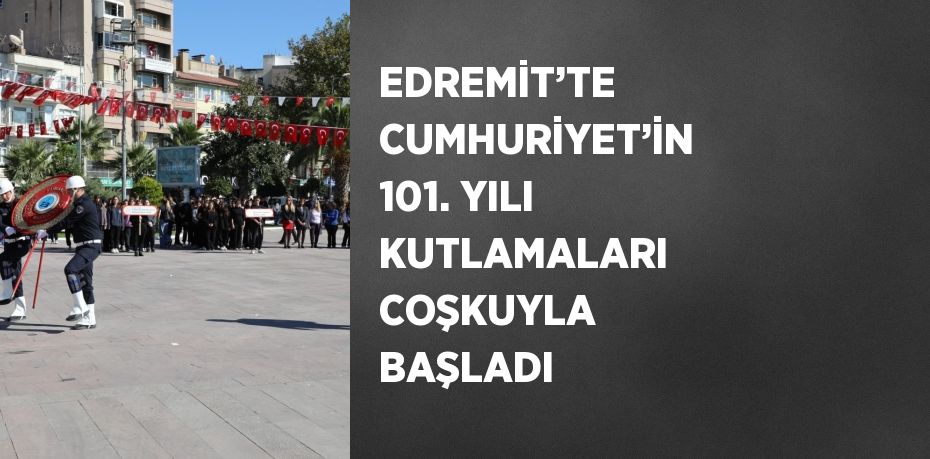 EDREMİT’TE CUMHURİYET’İN 101. YILI KUTLAMALARI COŞKUYLA BAŞLADI