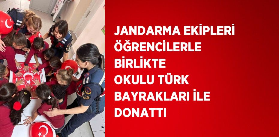 JANDARMA EKİPLERİ ÖĞRENCİLERLE BİRLİKTE OKULU TÜRK BAYRAKLARI İLE DONATTI