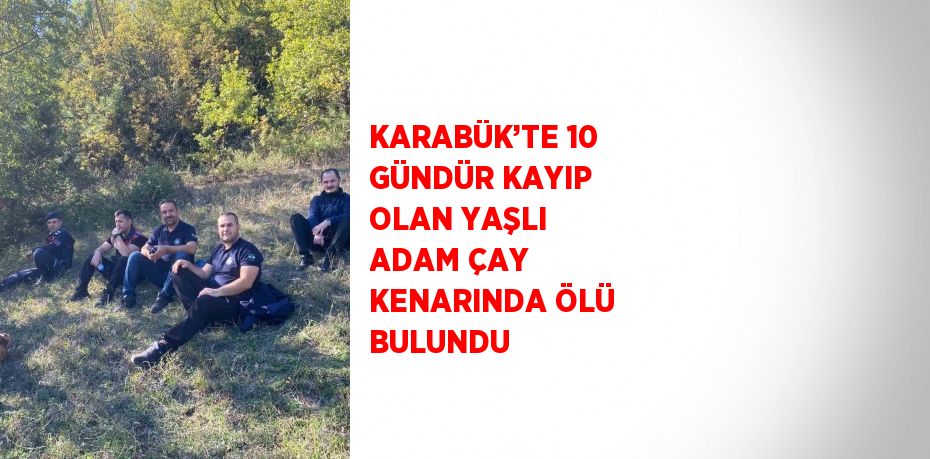 KARABÜK’TE 10 GÜNDÜR KAYIP OLAN YAŞLI ADAM ÇAY KENARINDA ÖLÜ BULUNDU