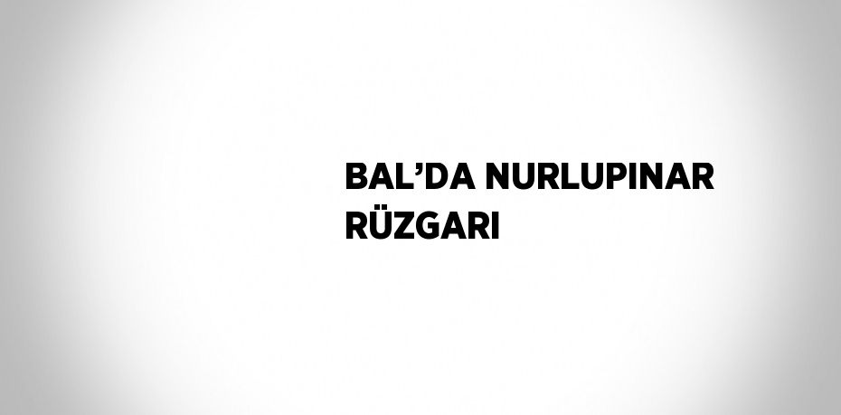 BAL’DA NURLUPINAR RÜZGARI