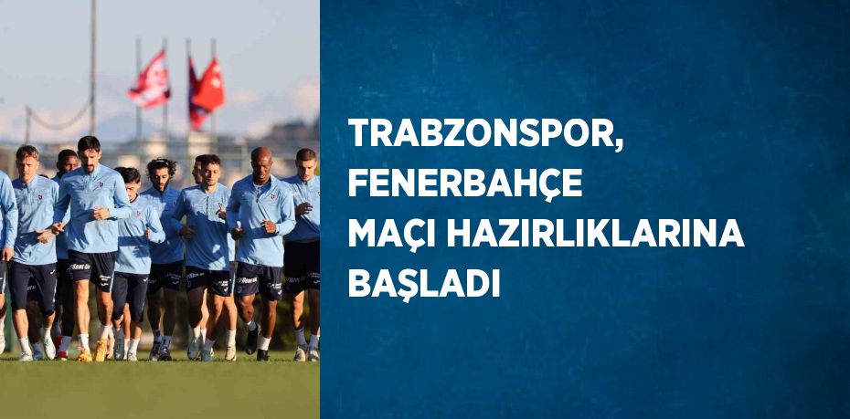 TRABZONSPOR, FENERBAHÇE MAÇI HAZIRLIKLARINA BAŞLADI