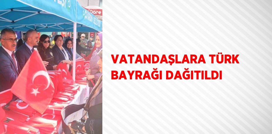 VATANDAŞLARA TÜRK BAYRAĞI DAĞITILDI