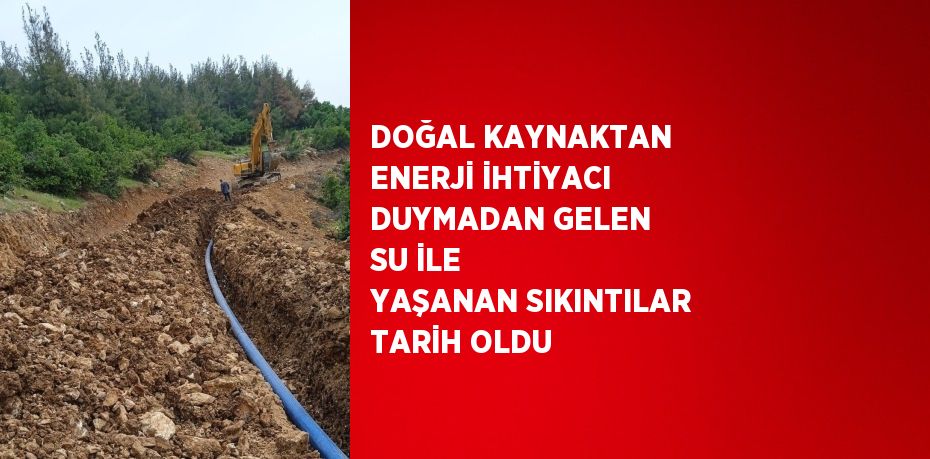 DOĞAL KAYNAKTAN ENERJİ İHTİYACI DUYMADAN GELEN SU İLE YAŞANAN SIKINTILAR TARİH OLDU