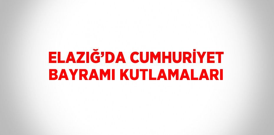 ELAZIĞ’DA CUMHURİYET BAYRAMI KUTLAMALARI