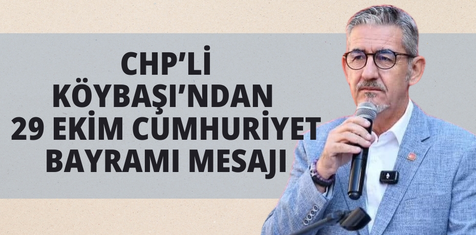 CHP’Lİ KÖYBAŞI’NDAN 29 EKİM CUMHURİYET BAYRAMI MESAJI