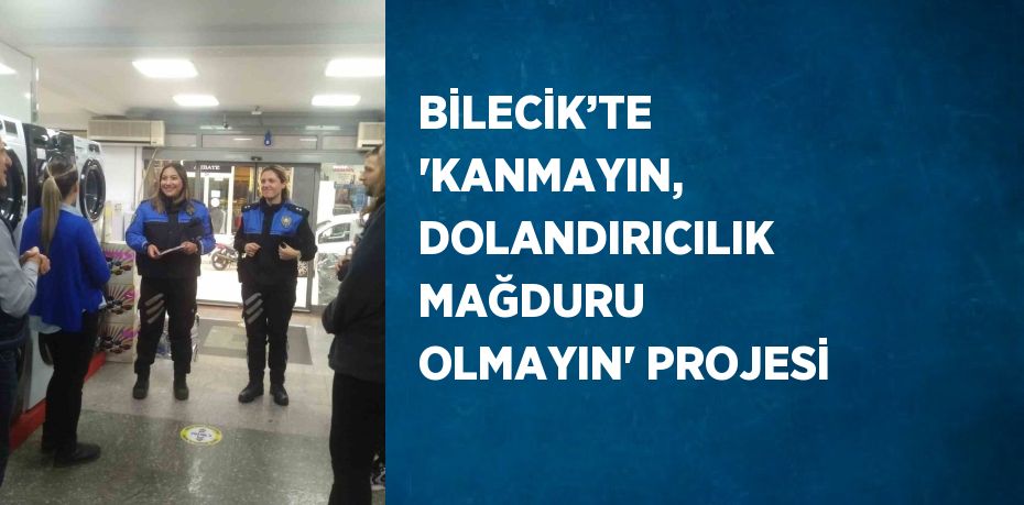 BİLECİK’TE 'KANMAYIN, DOLANDIRICILIK MAĞDURU OLMAYIN' PROJESİ