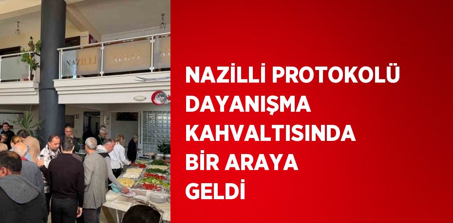 NAZİLLİ PROTOKOLÜ DAYANIŞMA KAHVALTISINDA BİR ARAYA GELDİ