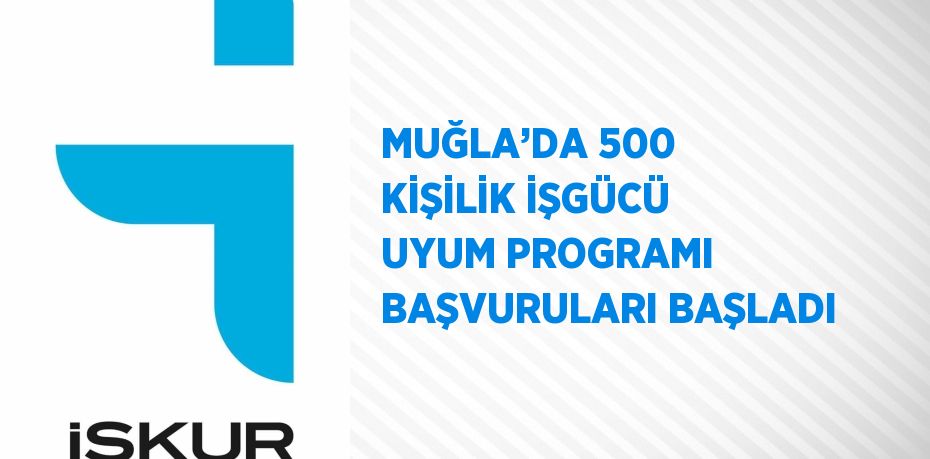 MUĞLA’DA 500 KİŞİLİK İŞGÜCÜ UYUM PROGRAMI BAŞVURULARI BAŞLADI