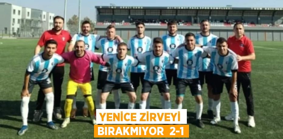 YENİCE ZİRVEYİ BIRAKMIYOR  2-1