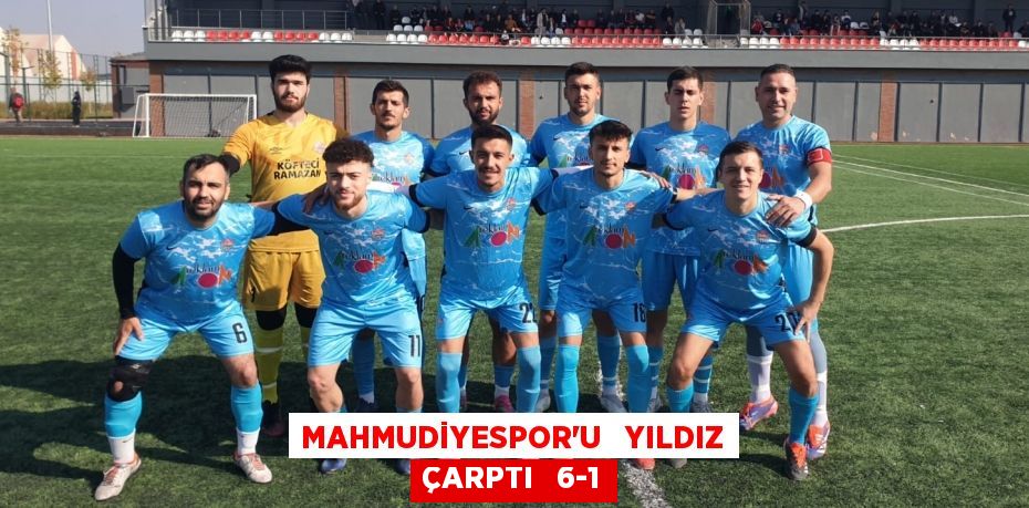 MAHMUDİYESPOR’U   YILDIZ ÇARPTI   6-1