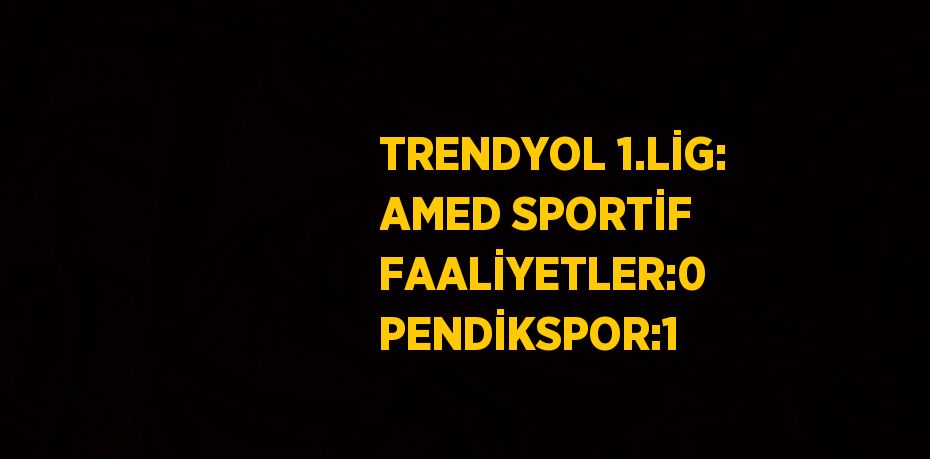 TRENDYOL 1.LİG: AMED SPORTİF FAALİYETLER:0 PENDİKSPOR:1