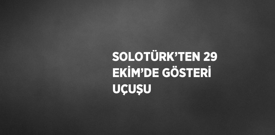 SOLOTÜRK’TEN 29 EKİM’DE GÖSTERİ UÇUŞU