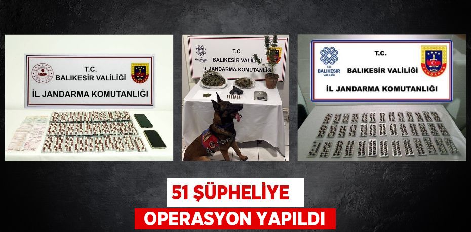 51 ŞÜPHELİYE   OPERASYON YAPILDI