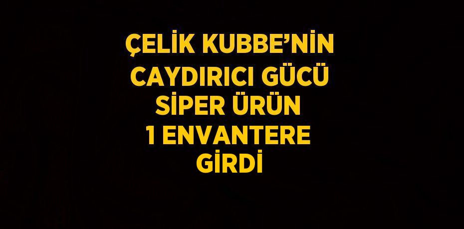 ÇELİK KUBBE’NİN CAYDIRICI GÜCÜ SİPER ÜRÜN 1 ENVANTERE GİRDİ