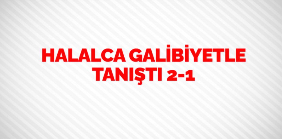 HALALCA GALİBİYETLE TANIŞTI    2-1