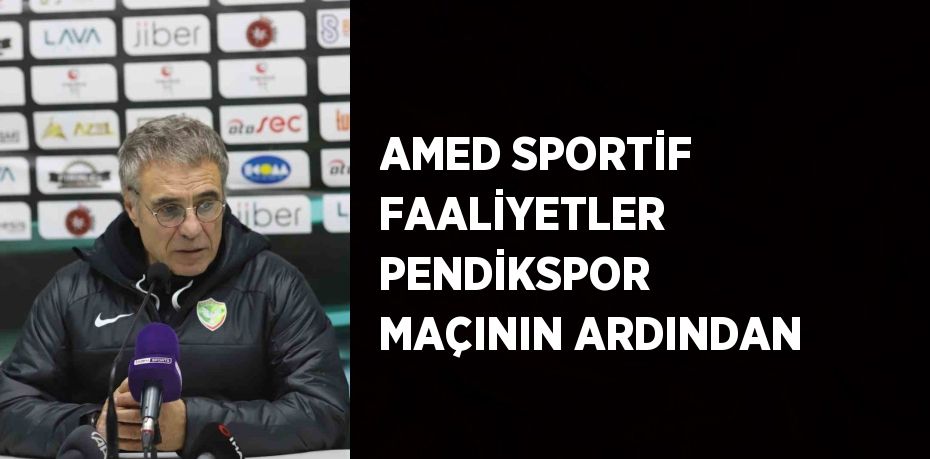 AMED SPORTİF FAALİYETLER PENDİKSPOR MAÇININ ARDINDAN