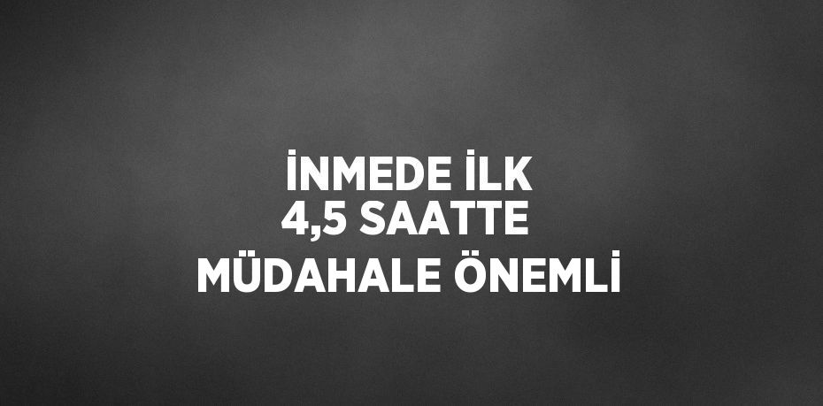 İNMEDE İLK 4,5 SAATTE MÜDAHALE ÖNEMLİ