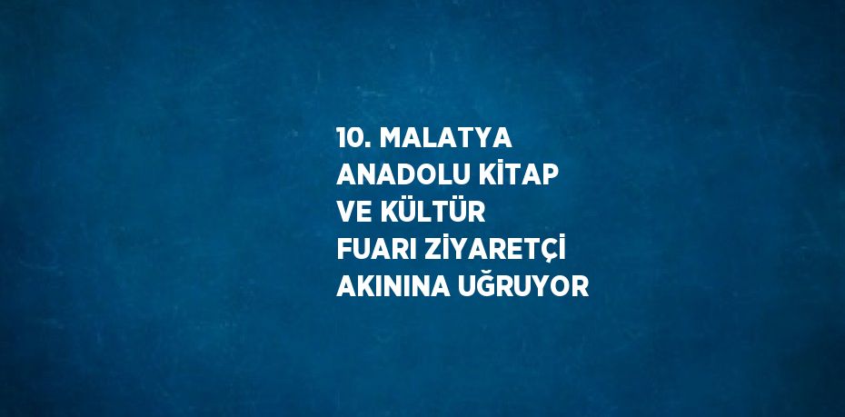 10. MALATYA ANADOLU KİTAP VE KÜLTÜR FUARI ZİYARETÇİ AKININA UĞRUYOR