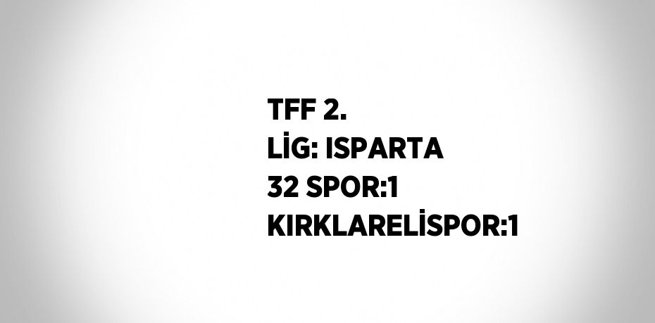 TFF 2. LİG: ISPARTA 32 SPOR:1 KIRKLARELİSPOR:1