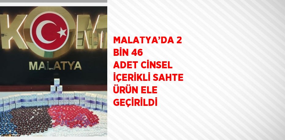 MALATYA’DA 2 BİN 46 ADET CİNSEL İÇERİKLİ SAHTE ÜRÜN ELE GEÇİRİLDİ